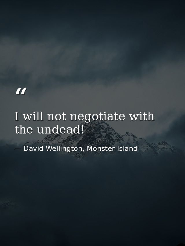 I will not negotiate with the undead! — David Wellington, Monster Island