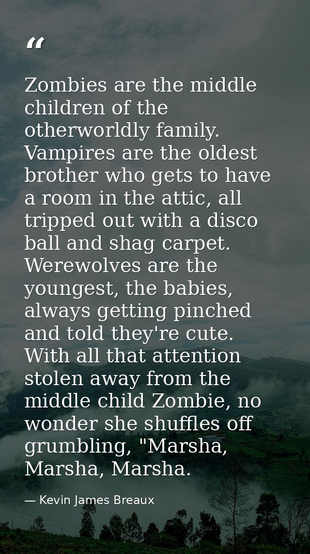Zombies are the middle children of the otherworldly family. Vampires are the oldest brother who gets to have a room in t — Kevin James Breaux