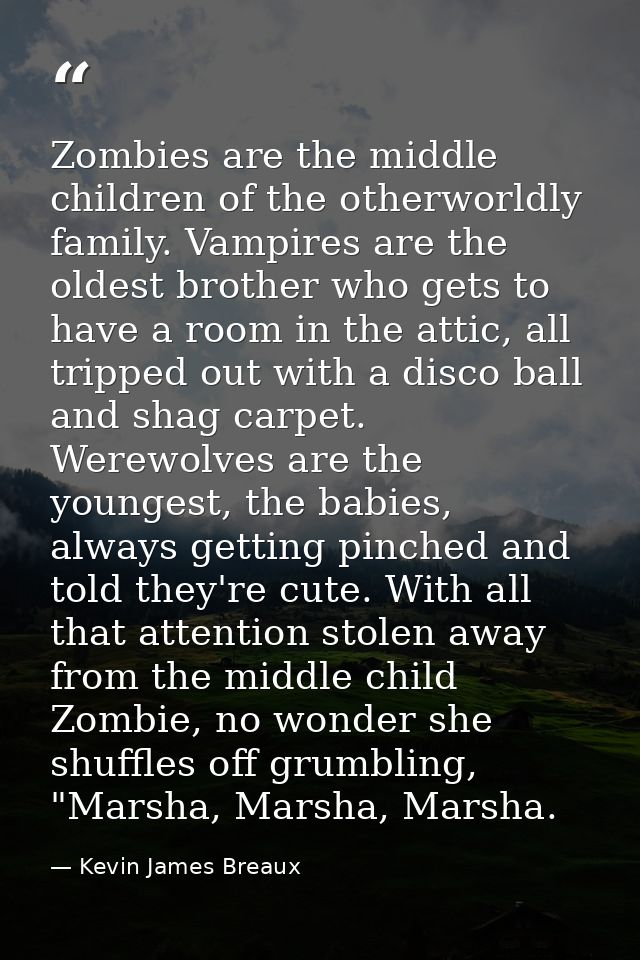 Zombies are the middle children of the otherworldly family. Vampires are the oldest brother who gets to have a room in t — Kevin James Breaux