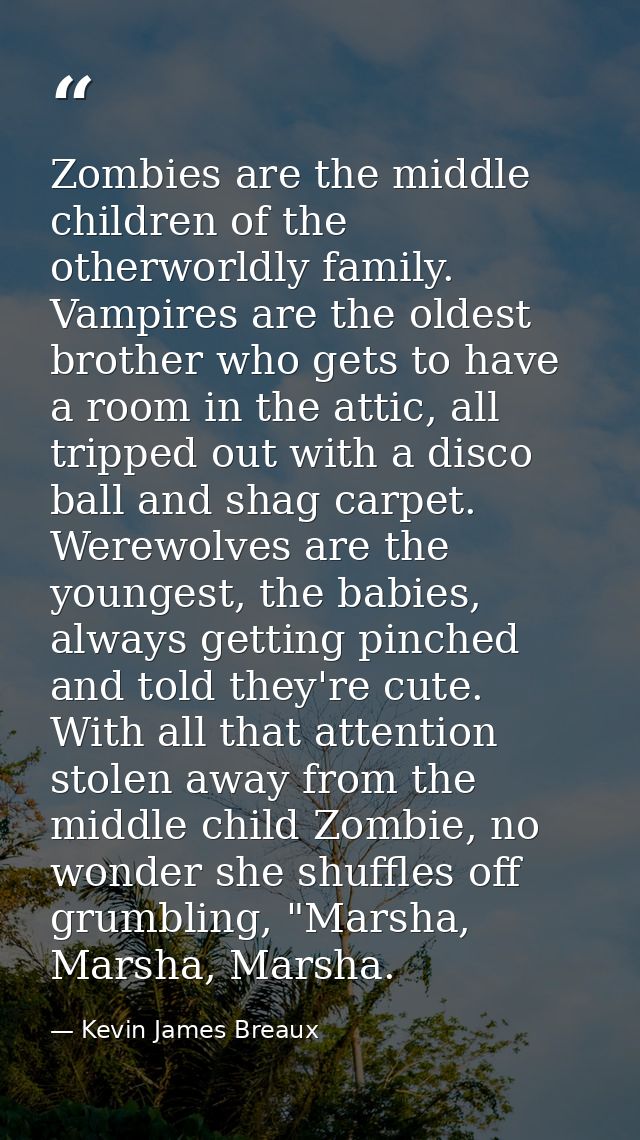 Zombies are the middle children of the otherworldly family. Vampires are the oldest brother who gets to have a room in t — Kevin James Breaux