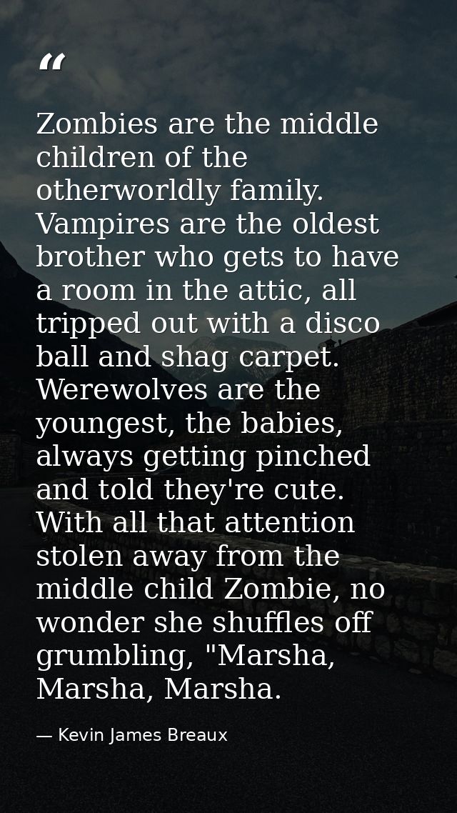 Zombies are the middle children of the otherworldly family. Vampires are the oldest brother who gets to have a room in t — Kevin James Breaux