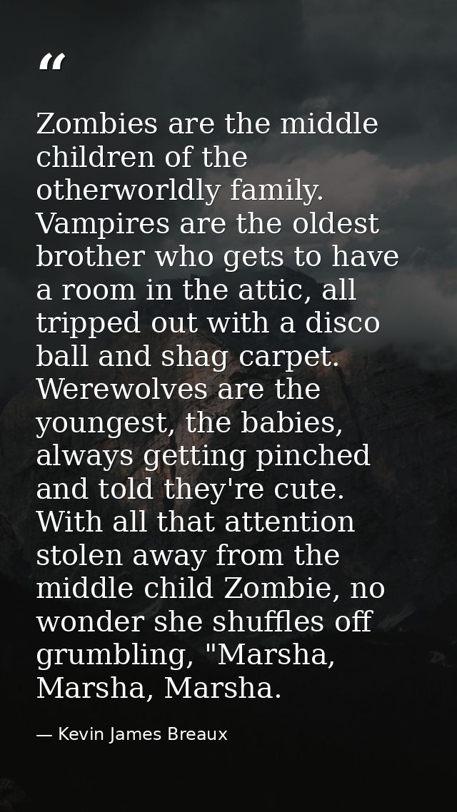 Zombies are the middle children of the otherworldly family. Vampires are the oldest brother who gets to have a room in t — Kevin James Breaux