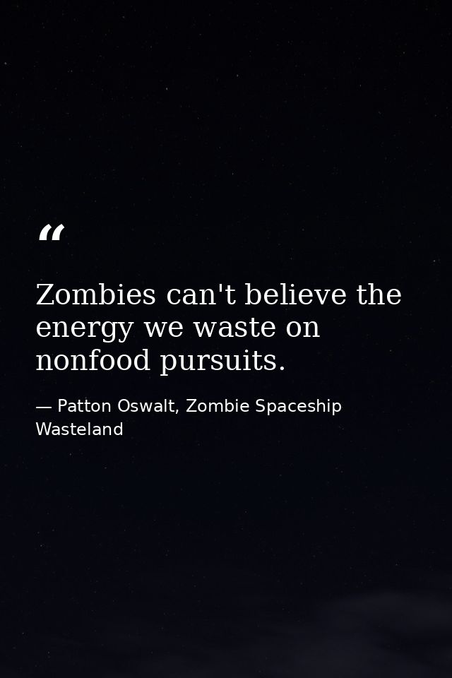 Zombies can't believe the energy we waste on nonfood pursuits. — Patton Oswalt, Zombie Spaceship Wasteland