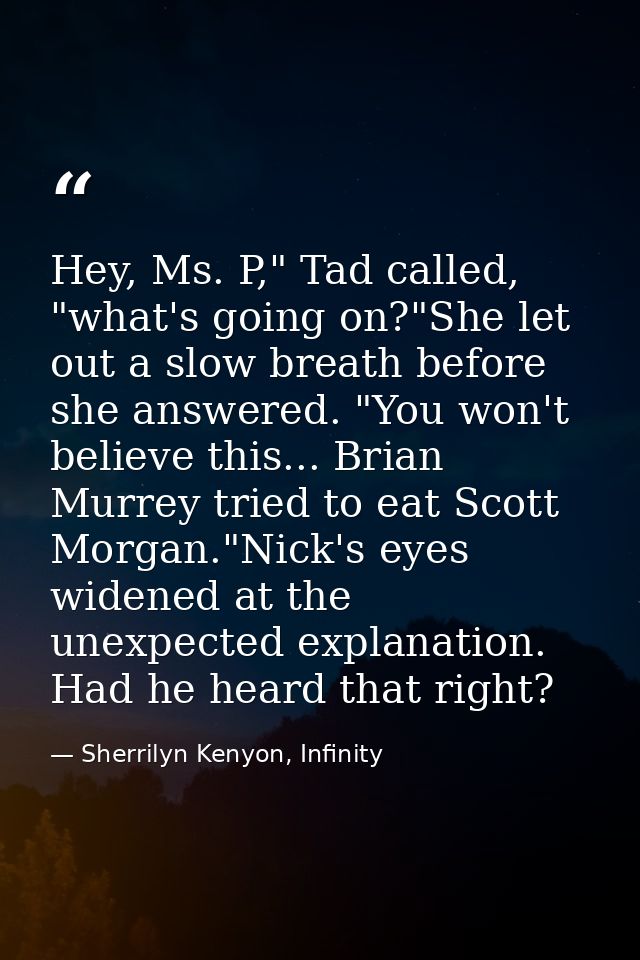 Hey, Ms. P," Tad called, "what's going on?"She let out a slow breath before she answered. "You won't believe this... Bri — Sherrilyn Kenyon, Infinity