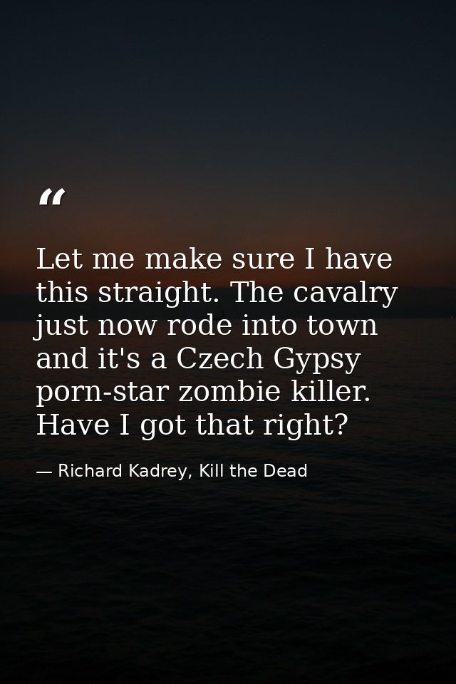 Let me make sure I have this straight. The cavalry just now rode into town and it's a Czech Gypsy porn-star zombie kille — Richard Kadrey, Kill the Dead