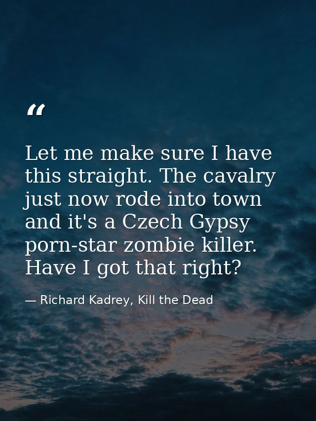 Let me make sure I have this straight. The cavalry just now rode into town and it's a Czech Gypsy porn-star zombie kille — Richard Kadrey, Kill the Dead