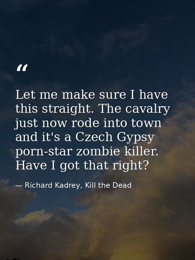 Let me make sure I have this straight. The cavalry just now rode into town and it's a Czech Gypsy porn-star zombie kille — Richard Kadrey, Kill the Dead