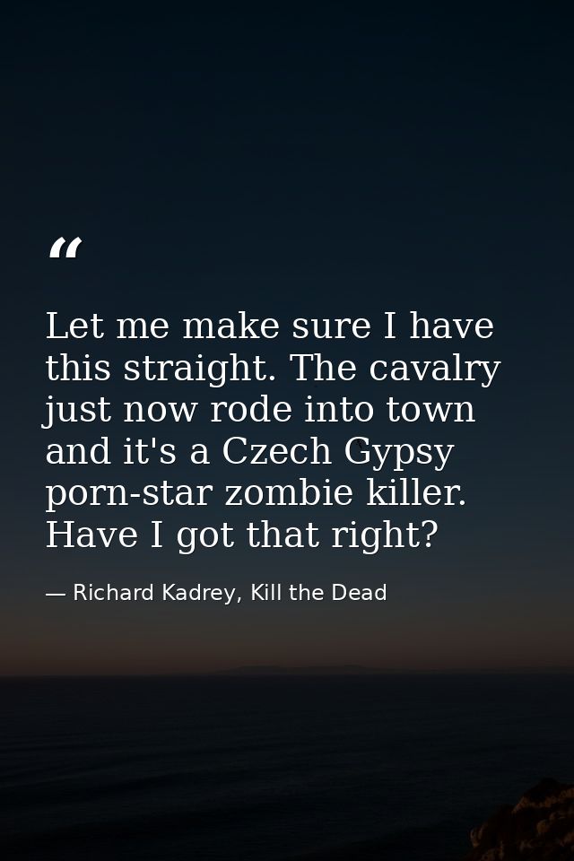Let me make sure I have this straight. The cavalry just now rode into town and it's a Czech Gypsy porn-star zombie kille — Richard Kadrey, Kill the Dead