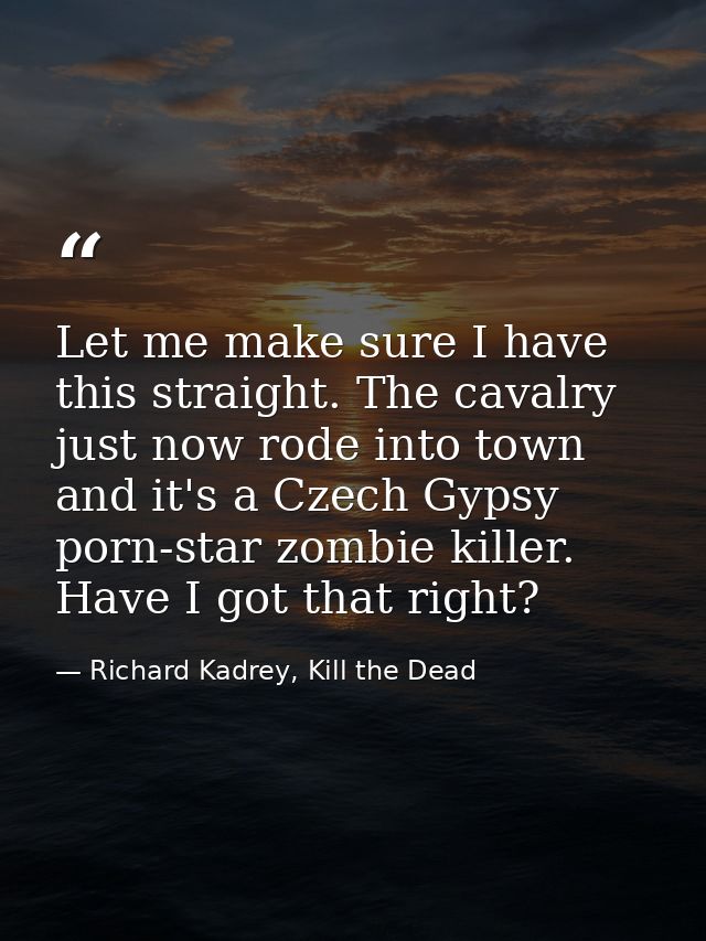 Let me make sure I have this straight. The cavalry just now rode into town and it's a Czech Gypsy porn-star zombie kille — Richard Kadrey, Kill the Dead