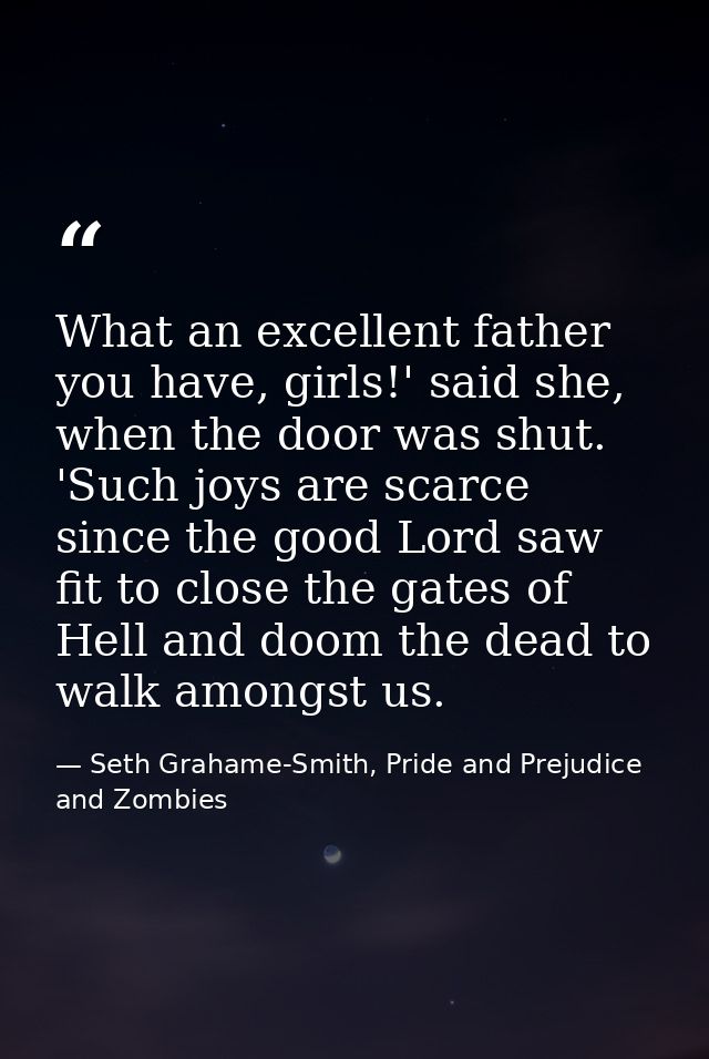 What an excellent father you have, girls!' said she, when the door was shut. 'Such joys are scarce since the good Lord s — Seth Grahame-Smith, Pride and Prejudice and Zombies