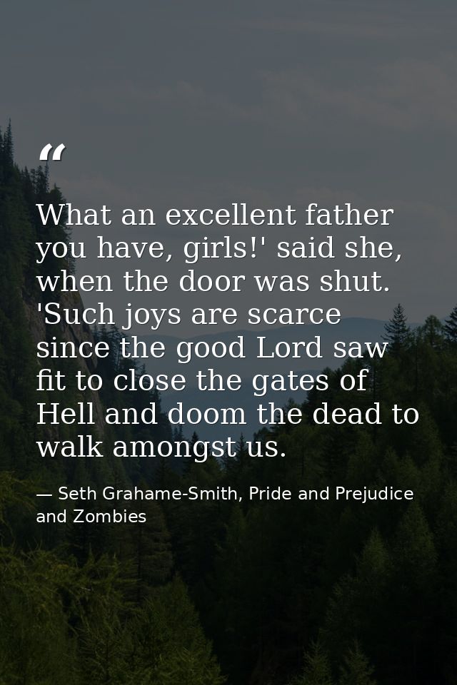 What an excellent father you have, girls!' said she, when the door was shut. 'Such joys are scarce since the good Lord s — Seth Grahame-Smith, Pride and Prejudice and Zombies