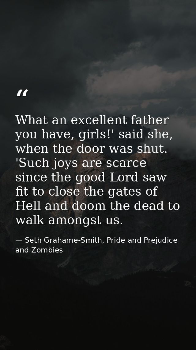 What an excellent father you have, girls!' said she, when the door was shut. 'Such joys are scarce since the good Lord s — Seth Grahame-Smith, Pride and Prejudice and Zombies