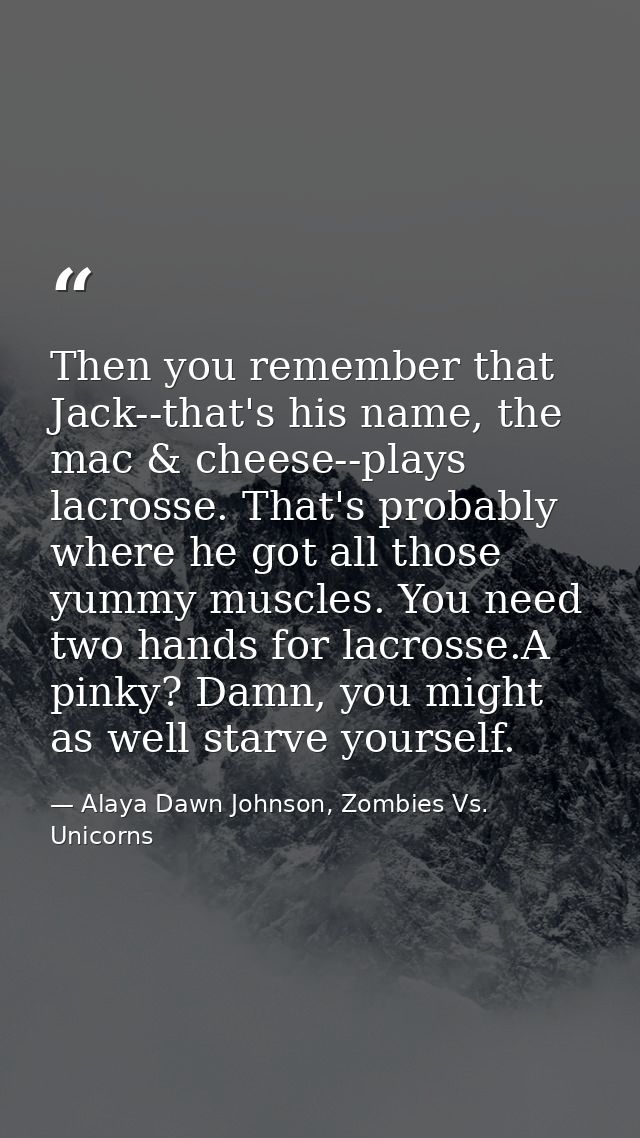 Then you remember that Jack--that's his name, the mac & cheese--plays lacrosse. That's probably where he got all those y — Alaya Dawn Johnson, Zombies Vs. Unicorns