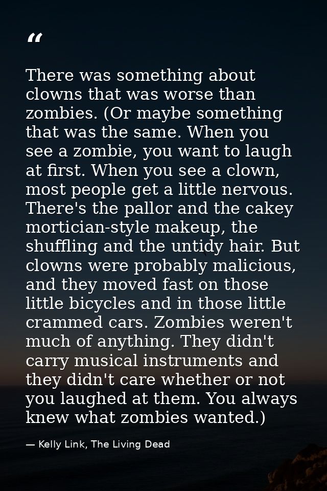There was something about clowns that was worse than zombies. (Or maybe something that was the same. When you see a zomb — Kelly Link, The Living Dead