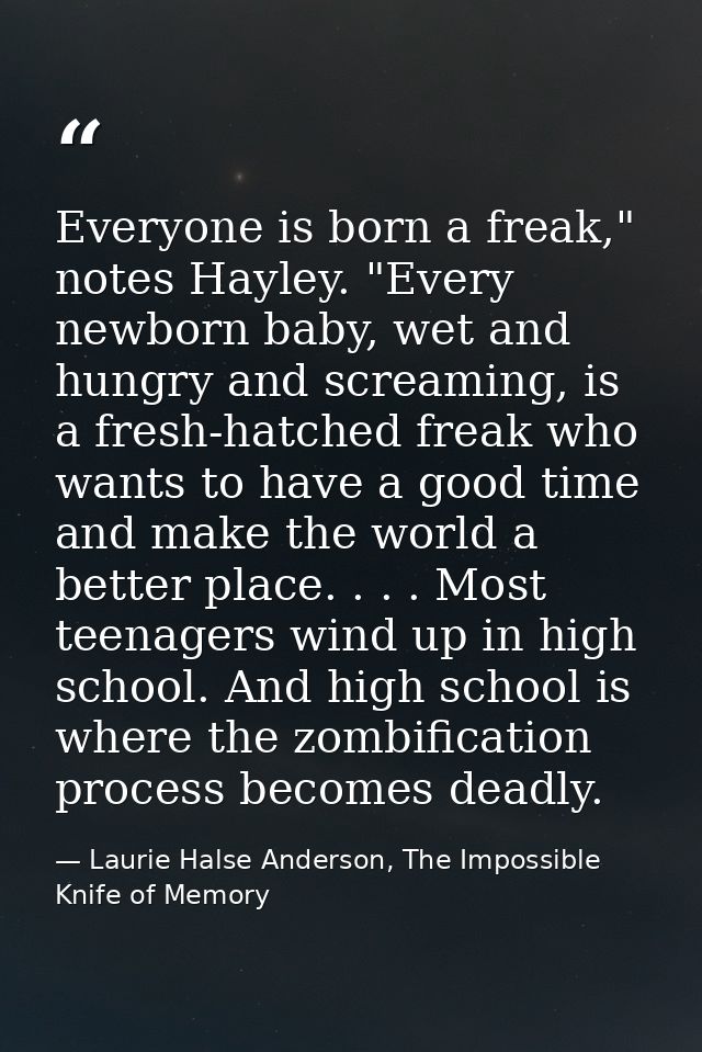 Everyone is born a freak," notes Hayley. "Every newborn baby, wet and hungry and screaming, is a fresh-hatched freak who — Laurie Halse Anderson, The Impossible Knife of Memory