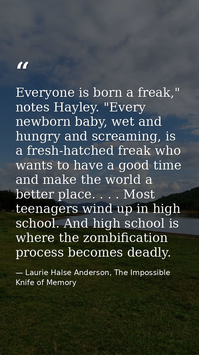 Everyone is born a freak," notes Hayley. "Every newborn baby, wet and hungry and screaming, is a fresh-hatched freak who — Laurie Halse Anderson, The Impossible Knife of Memory