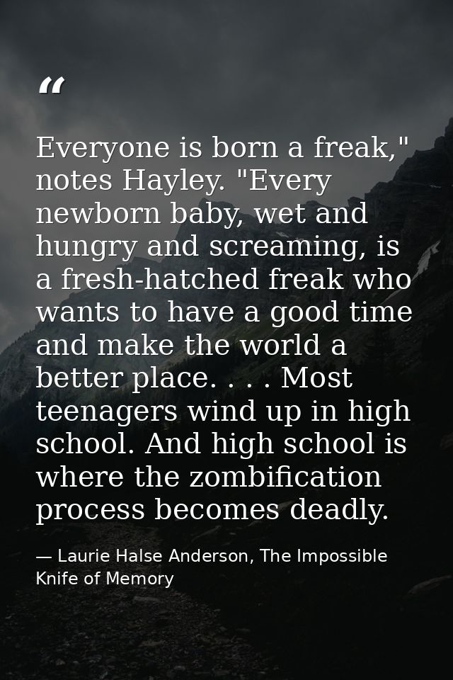 Everyone is born a freak," notes Hayley. "Every newborn baby, wet and hungry and screaming, is a fresh-hatched freak who — Laurie Halse Anderson, The Impossible Knife of Memory