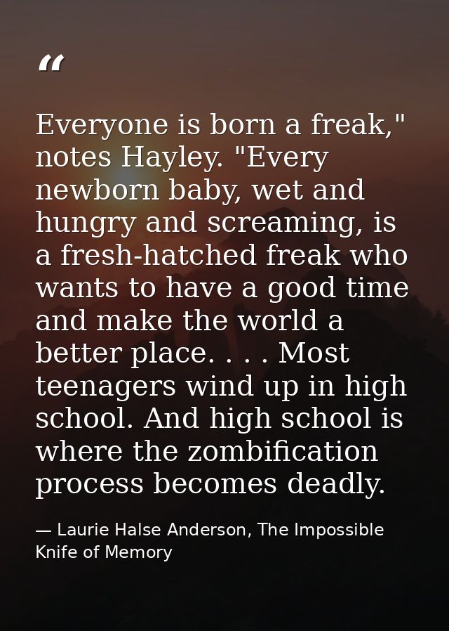 Everyone is born a freak," notes Hayley. "Every newborn baby, wet and hungry and screaming, is a fresh-hatched freak who — Laurie Halse Anderson, The Impossible Knife of Memory