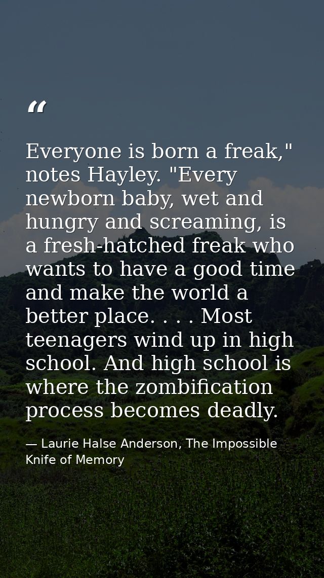 Everyone is born a freak," notes Hayley. "Every newborn baby, wet and hungry and screaming, is a fresh-hatched freak who — Laurie Halse Anderson, The Impossible Knife of Memory