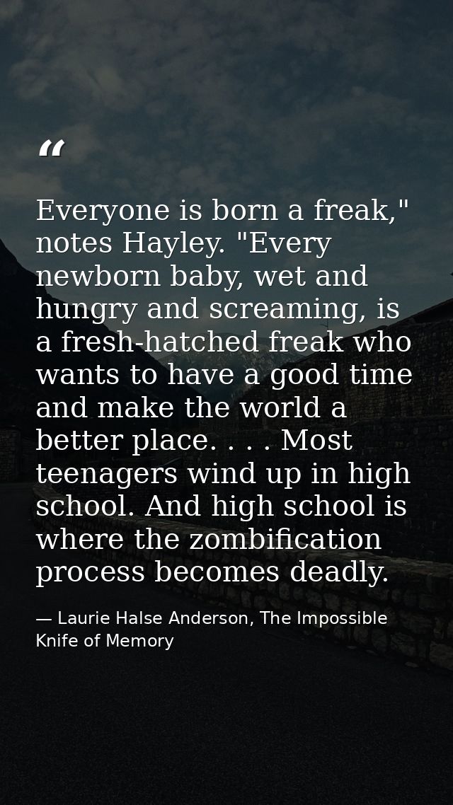 Everyone is born a freak," notes Hayley. "Every newborn baby, wet and hungry and screaming, is a fresh-hatched freak who — Laurie Halse Anderson, The Impossible Knife of Memory