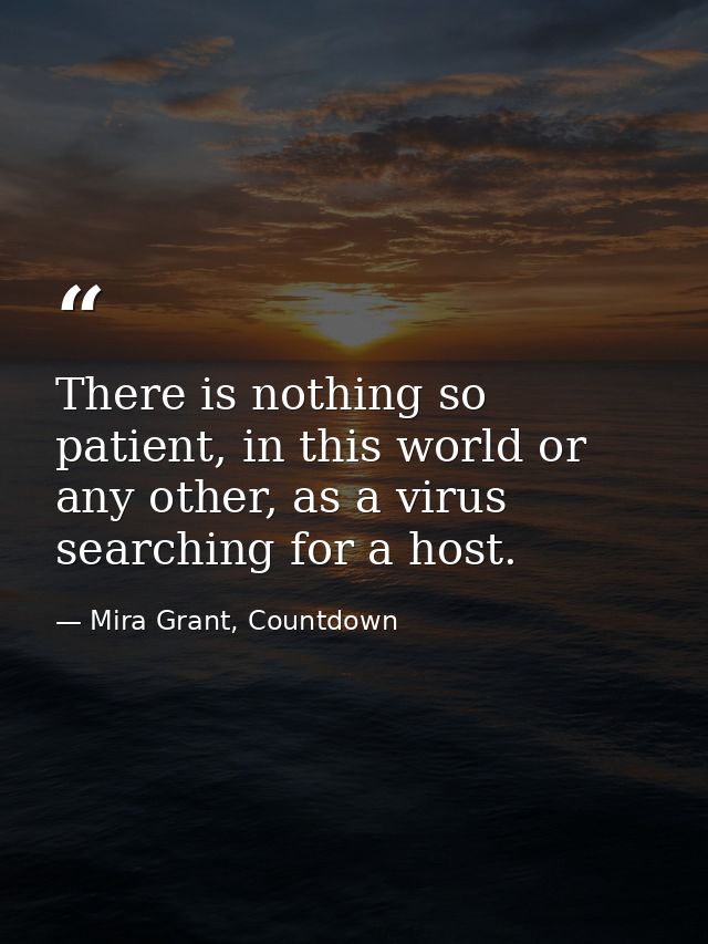 There is nothing so patient, in this world or any other, as a virus searching for a host. — Mira Grant, Countdown