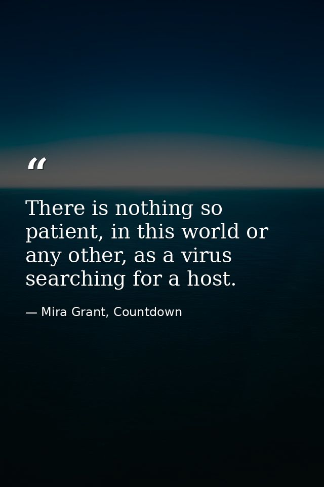 There is nothing so patient, in this world or any other, as a virus searching for a host. — Mira Grant, Countdown