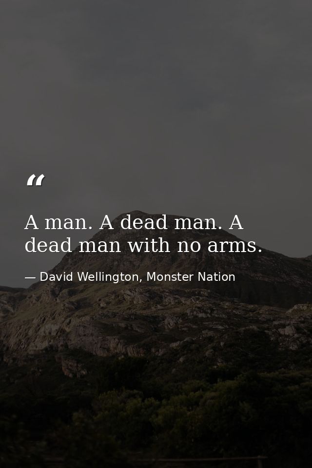 A man. A dead man. A dead man with no arms. — David Wellington, Monster Nation