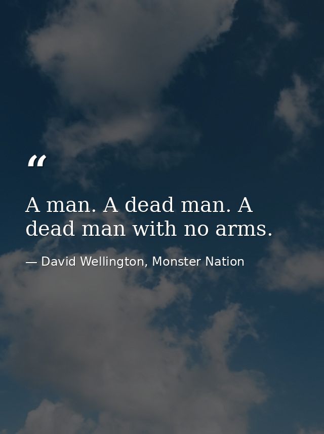 A man. A dead man. A dead man with no arms. — David Wellington, Monster Nation