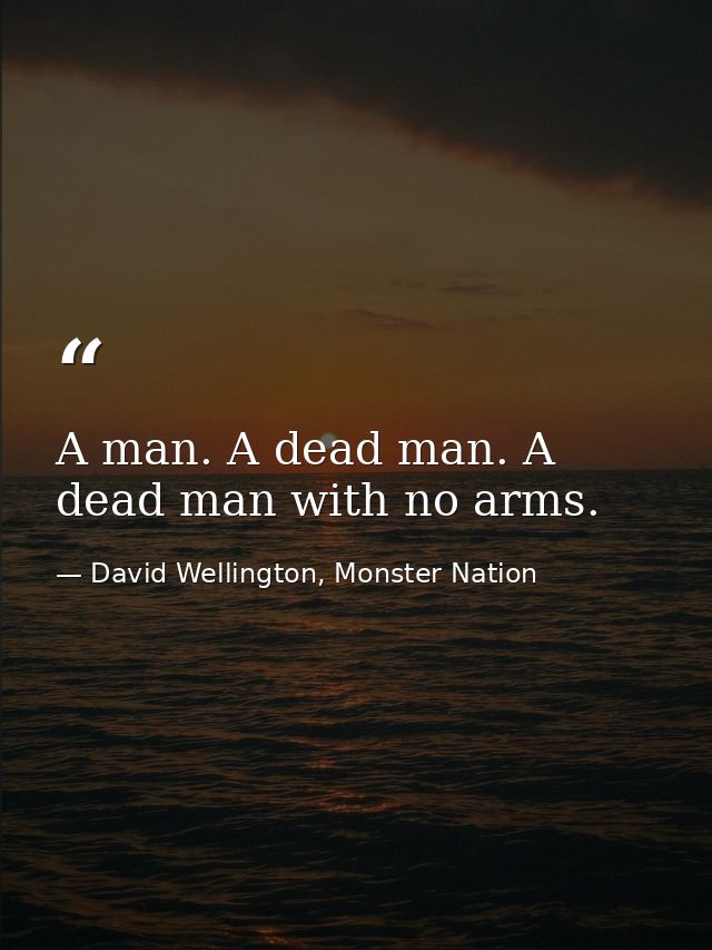 A man. A dead man. A dead man with no arms. — David Wellington, Monster Nation