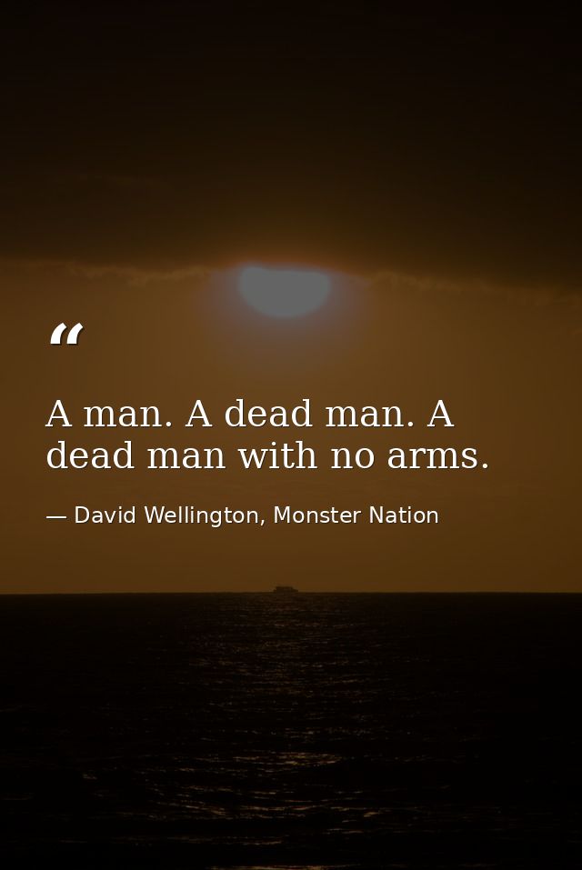 A man. A dead man. A dead man with no arms. — David Wellington, Monster Nation