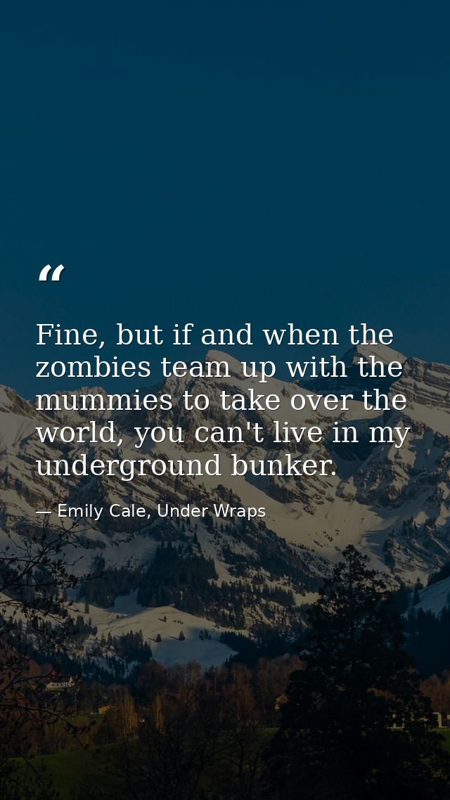 Fine, but if and when the zombies team up with the mummies to take over the world, you can't live in my underground bunk — Emily Cale, Under Wraps