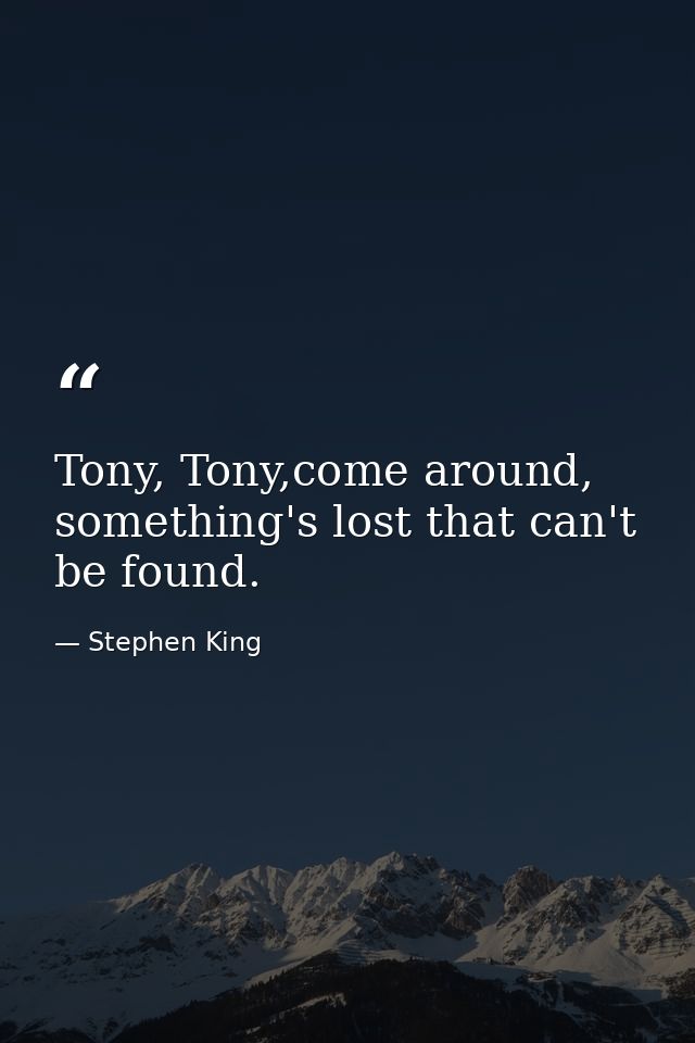 Tony, Tony,come around, something's lost that can't be found. — Stephen King