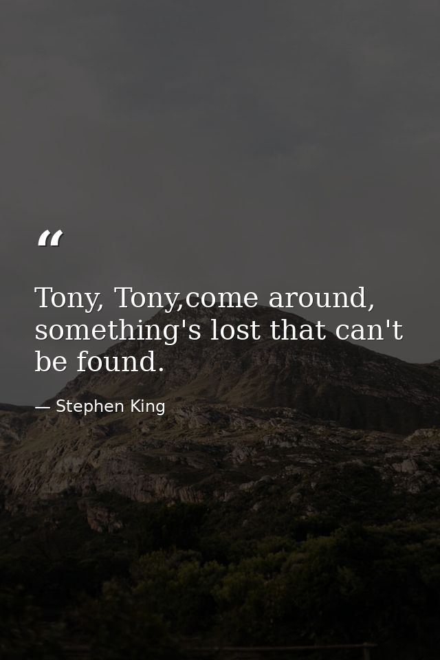 Tony, Tony,come around, something's lost that can't be found. — Stephen King