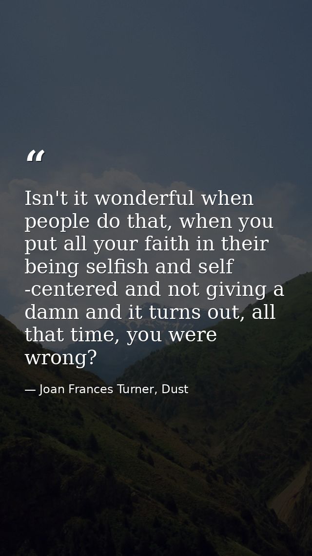 Isn't it wonderful when people do that, when you put all your faith in their being selfish and self -centered and not gi — Joan Frances Turner, Dust