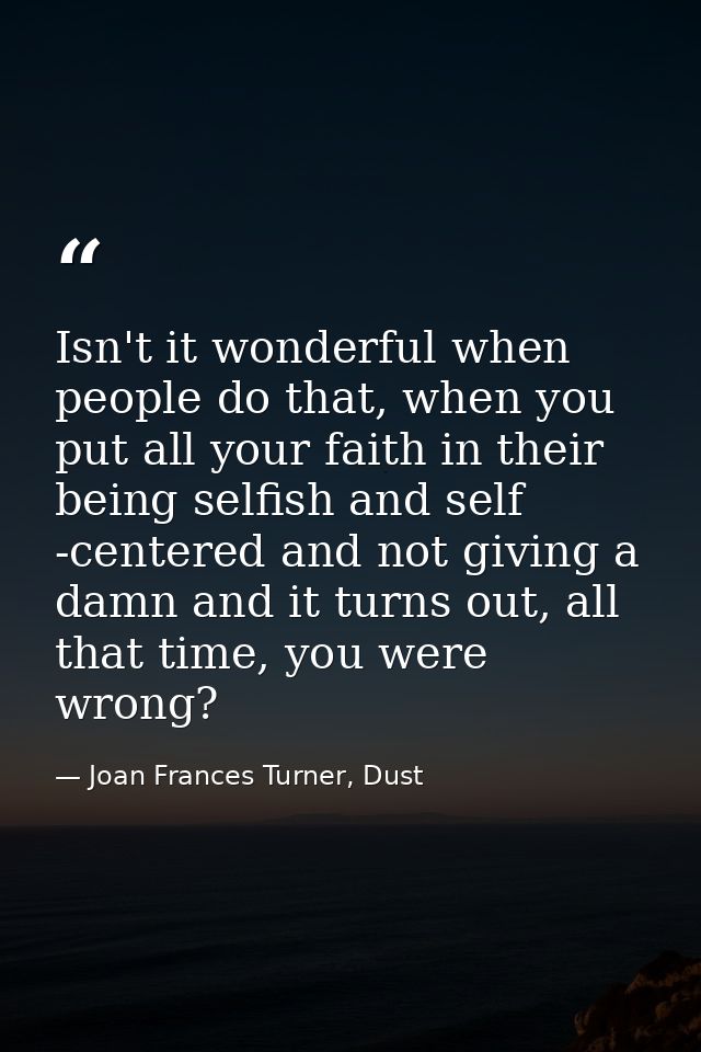 Isn't it wonderful when people do that, when you put all your faith in their being selfish and self -centered and not gi — Joan Frances Turner, Dust