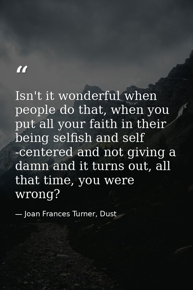 Isn't it wonderful when people do that, when you put all your faith in their being selfish and self -centered and not gi — Joan Frances Turner, Dust