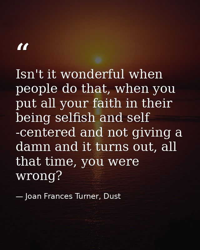Isn't it wonderful when people do that, when you put all your faith in their being selfish and self -centered and not gi — Joan Frances Turner, Dust
