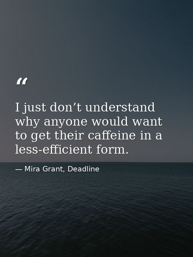I just don’t understand why anyone would want to get their caffeine in a less-efficient form. — Mira Grant, Deadline