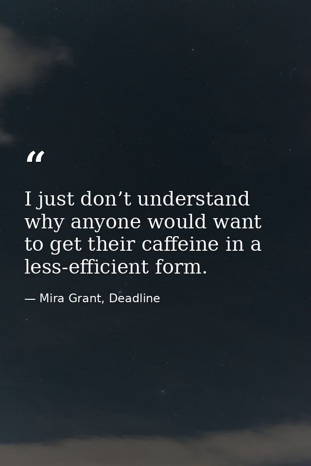 I just don’t understand why anyone would want to get their caffeine in a less-efficient form. — Mira Grant, Deadline