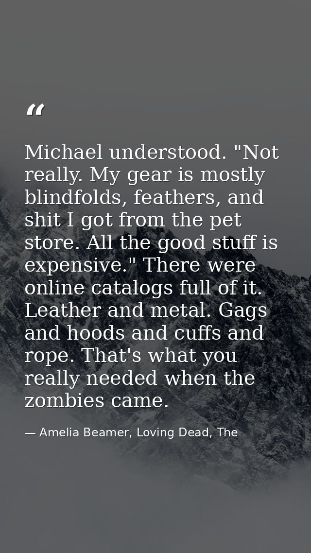 Michael understood. "Not really. My gear is mostly blindfolds, feathers, and shit I got from the pet store. All the good — Amelia Beamer, Loving Dead, The