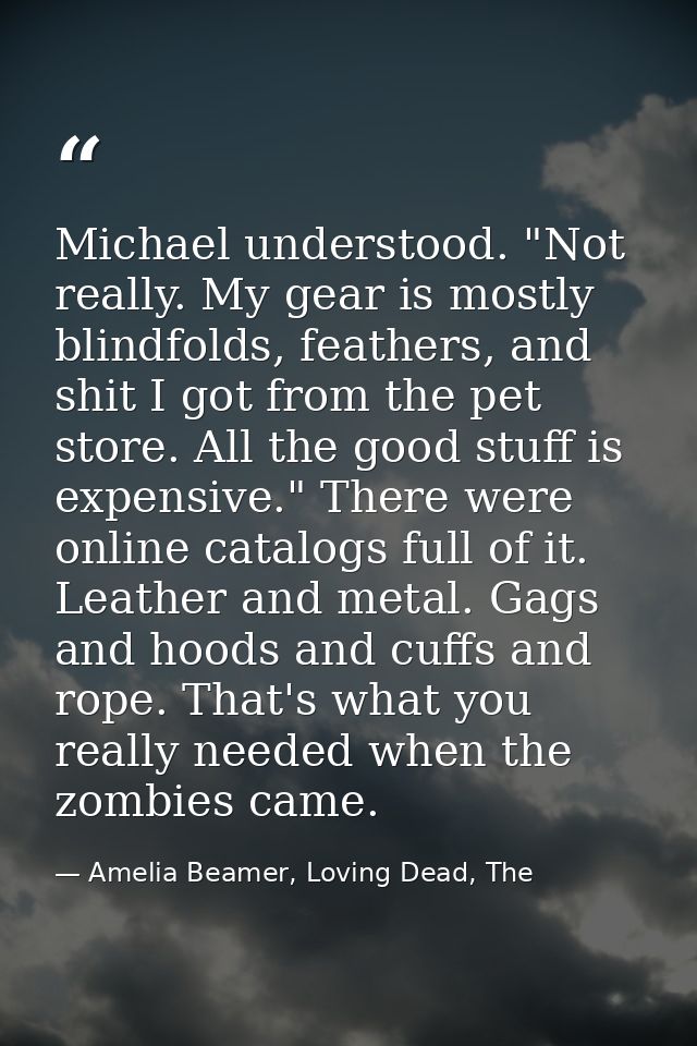 Michael understood. "Not really. My gear is mostly blindfolds, feathers, and shit I got from the pet store. All the good — Amelia Beamer, Loving Dead, The