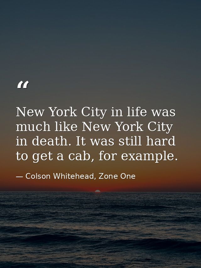 New York City in life was much like New York City in death. It was still hard to get a cab, for example. — Colson Whitehead, Zone One