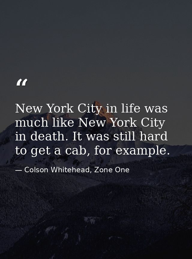 New York City in life was much like New York City in death. It was still hard to get a cab, for example. — Colson Whitehead, Zone One