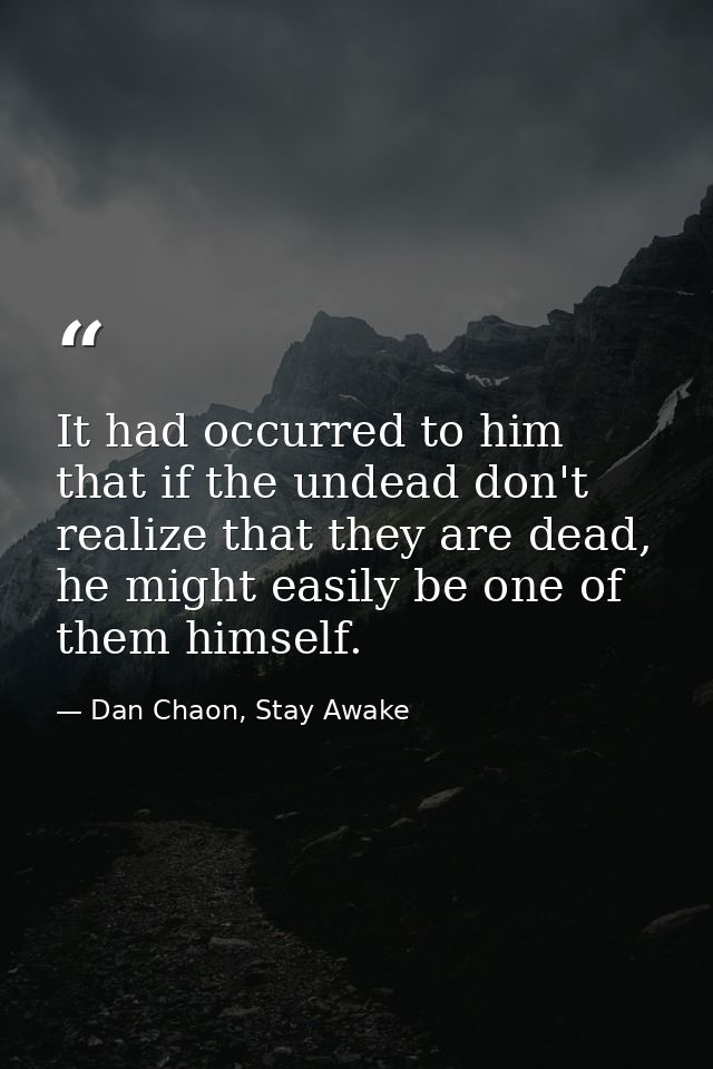It had occurred to him that if the undead don't realize that they are dead, he might easily be one of them himself. — Dan Chaon, Stay Awake