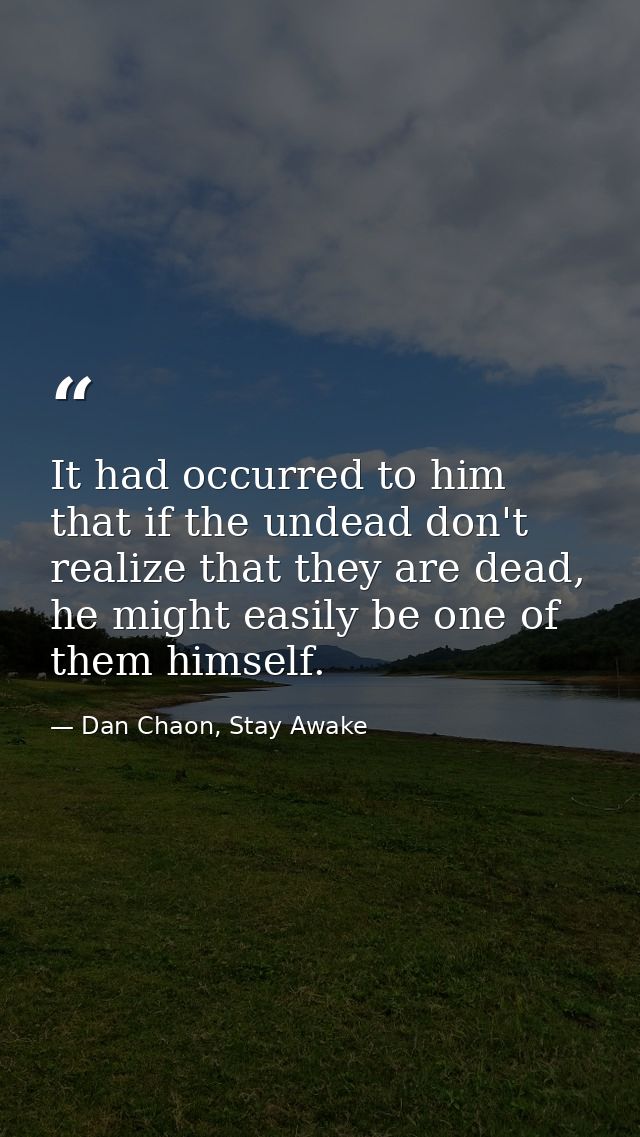 It had occurred to him that if the undead don't realize that they are dead, he might easily be one of them himself. — Dan Chaon, Stay Awake
