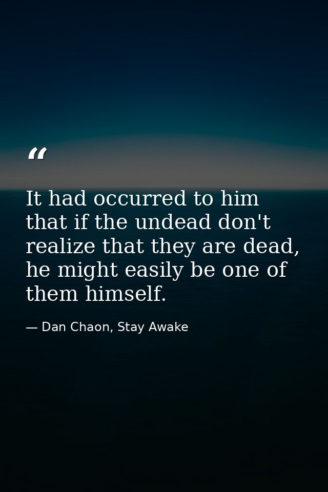 It had occurred to him that if the undead don't realize that they are dead, he might easily be one of them himself. — Dan Chaon, Stay Awake