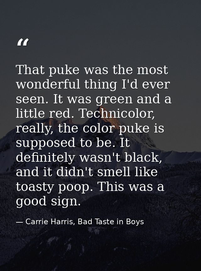 That puke was the most wonderful thing I'd ever seen. It was green and a little red. Technicolor, really, the color puke — Carrie Harris, Bad Taste in Boys