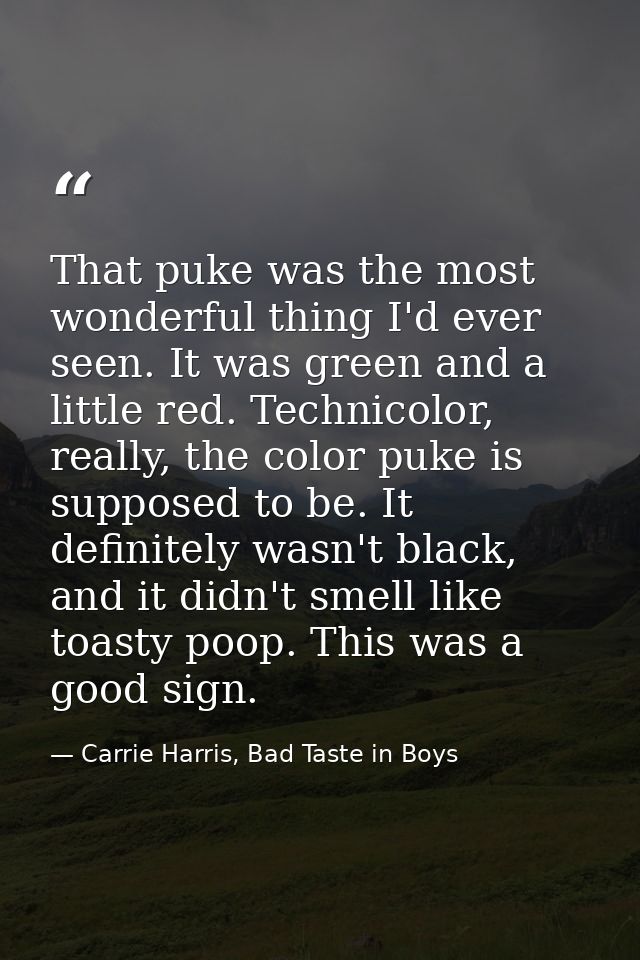 That puke was the most wonderful thing I'd ever seen. It was green and a little red. Technicolor, really, the color puke — Carrie Harris, Bad Taste in Boys