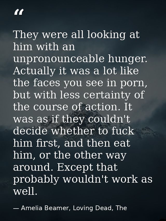 They were all looking at him with an unpronounceable hunger. Actually it was a lot like the faces you see in porn, but w — Amelia Beamer, Loving Dead, The