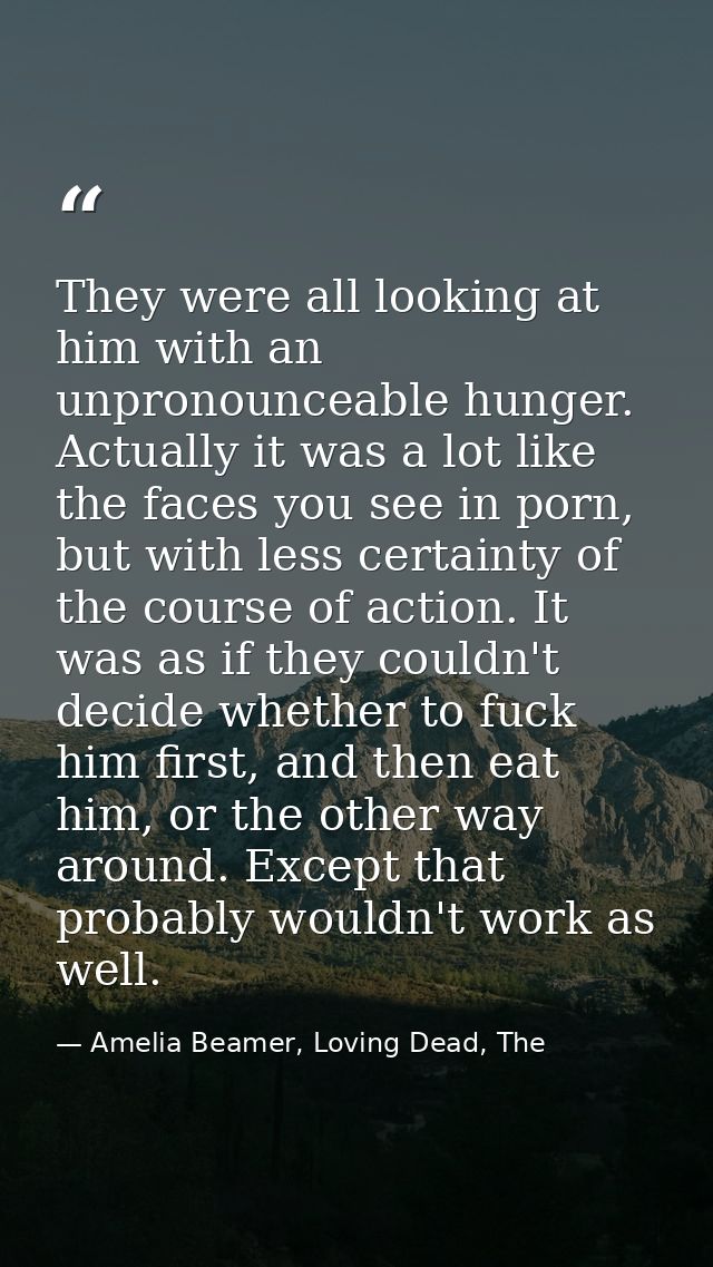 They were all looking at him with an unpronounceable hunger. Actually it was a lot like the faces you see in porn, but w — Amelia Beamer, Loving Dead, The